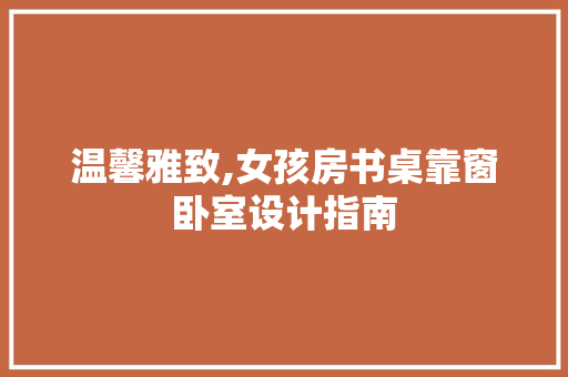 温馨雅致,女孩房书桌靠窗卧室设计指南