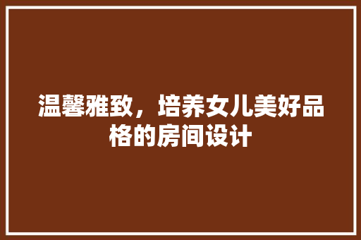 温馨雅致，培养女儿美好品格的房间设计