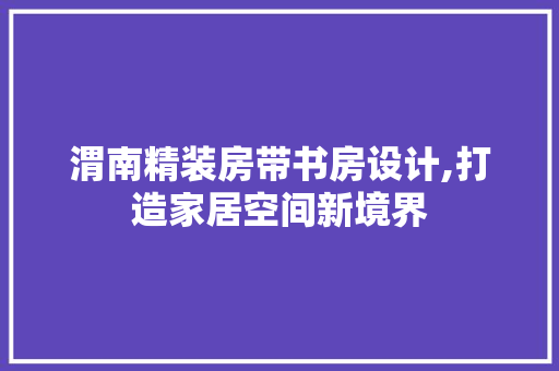 渭南精装房带书房设计,打造家居空间新境界