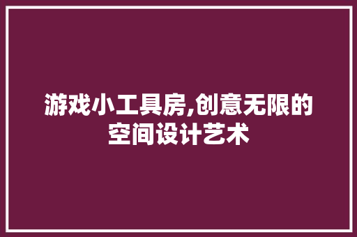 游戏小工具房,创意无限的空间设计艺术