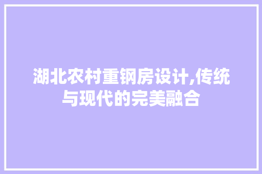 湖北农村重钢房设计,传统与现代的完美融合