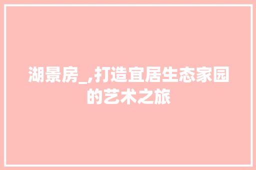 湖景房_,打造宜居生态家园的艺术之旅