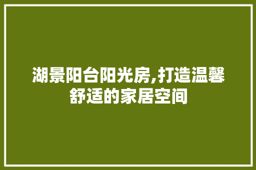 湖景阳台阳光房,打造温馨舒适的家居空间