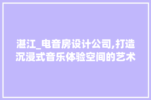 湛江_电音房设计公司,打造沉浸式音乐体验空间的艺术之旅