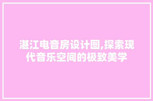 湛江电音房设计图,探索现代音乐空间的极致美学
