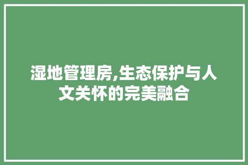 湿地管理房,生态保护与人文关怀的完美融合