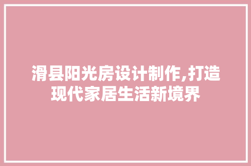 滑县阳光房设计制作,打造现代家居生活新境界
