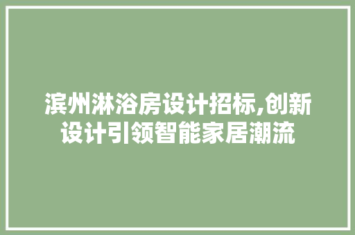 滨州淋浴房设计招标,创新设计引领智能家居潮流