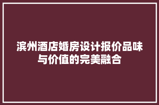 滨州酒店婚房设计报价品味与价值的完美融合