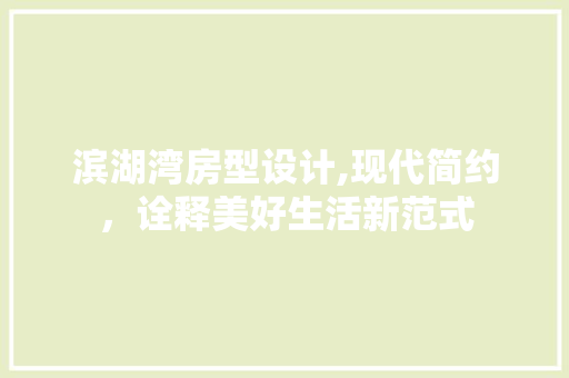 滨湖湾房型设计,现代简约，诠释美好生活新范式