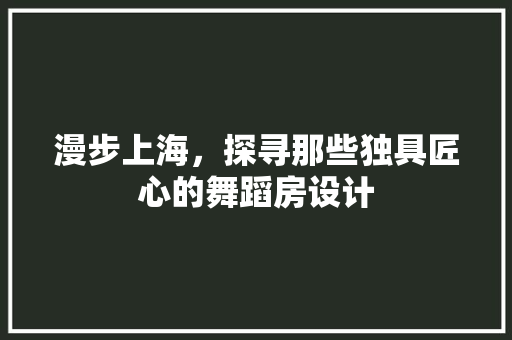 漫步上海，探寻那些独具匠心的舞蹈房设计