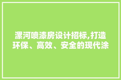 漯河喷漆房设计招标,打造环保、高效、安全的现代涂装工程