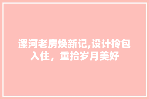 漯河老房焕新记,设计拎包入住，重拾岁月美好