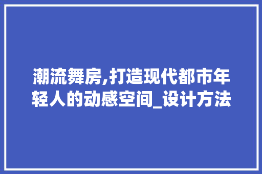 潮流舞房,打造现代都市年轻人的动感空间_设计方法