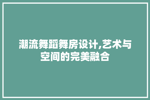 潮流舞蹈舞房设计,艺术与空间的完美融合