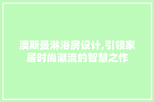 澳斯曼淋浴房设计,引领家居时尚潮流的智慧之作