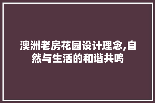 澳洲老房花园设计理念,自然与生活的和谐共鸣