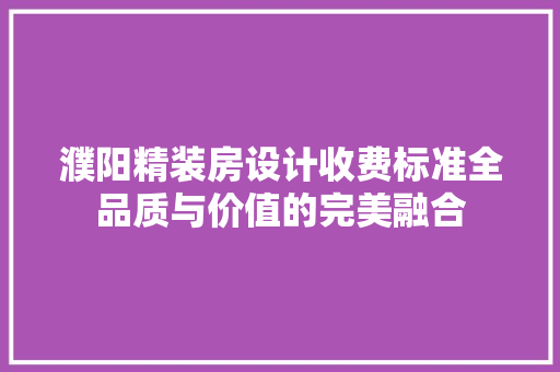 濮阳精装房设计收费标准全品质与价值的完美融合