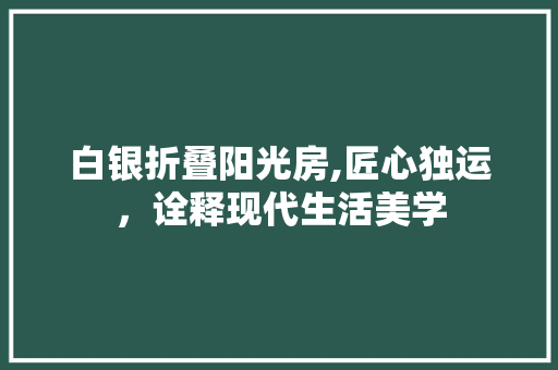 白银折叠阳光房,匠心独运，诠释现代生活美学