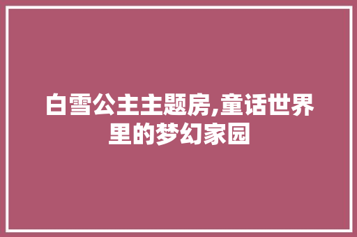 白雪公主主题房,童话世界里的梦幻家园