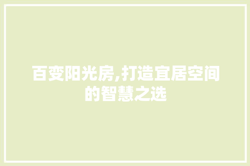 百变阳光房,打造宜居空间的智慧之选
