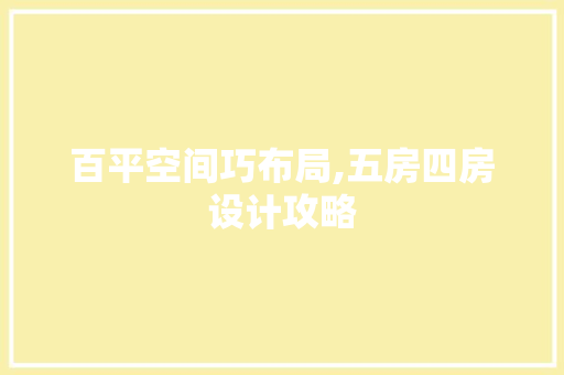 百平空间巧布局,五房四房设计攻略