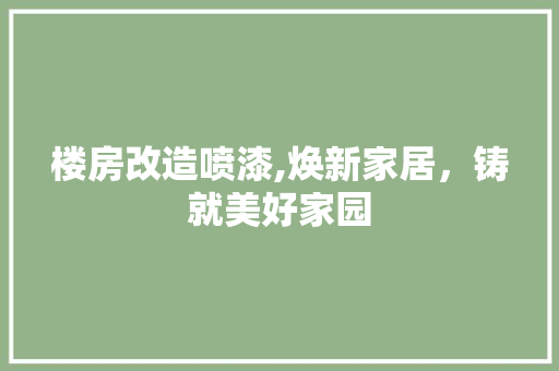 楼房改造喷漆,焕新家居，铸就美好家园