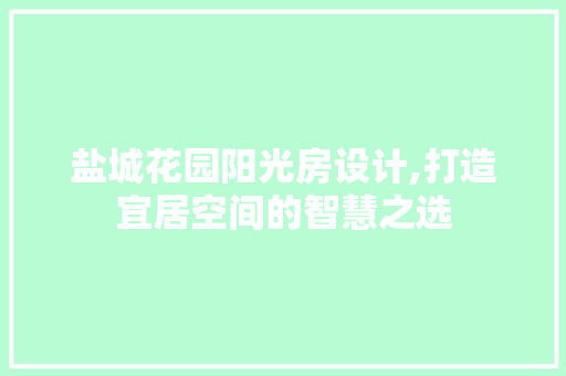 盐城花园阳光房设计,打造宜居空间的智慧之选