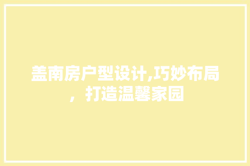 盖南房户型设计,巧妙布局，打造温馨家园