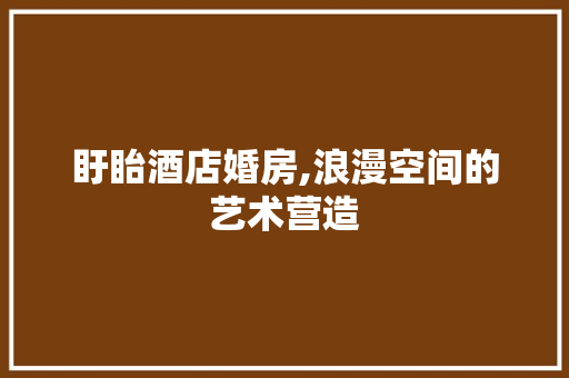盱眙酒店婚房,浪漫空间的艺术营造