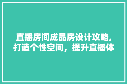 直播房间成品房设计攻略,打造个性空间，提升直播体验