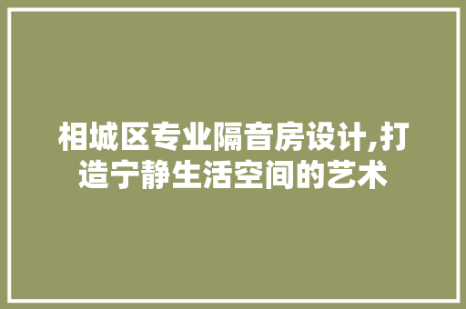 相城区专业隔音房设计,打造宁静生活空间的艺术