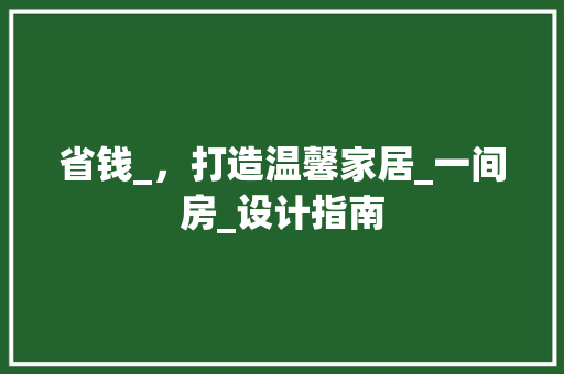 省钱_，打造温馨家居_一间房_设计指南