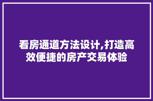 看房通道方法设计,打造高效便捷的房产交易体验