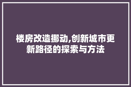 楼房改造挪动,创新城市更新路径的探索与方法