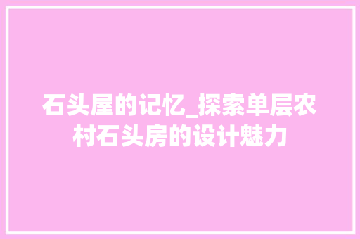 石头屋的记忆_探索单层农村石头房的设计魅力
