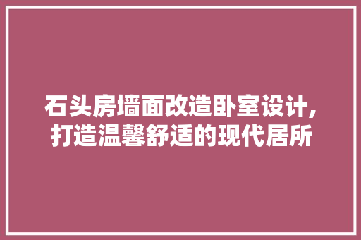 石头房墙面改造卧室设计,打造温馨舒适的现代居所