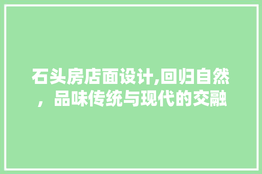 石头房店面设计,回归自然，品味传统与现代的交融