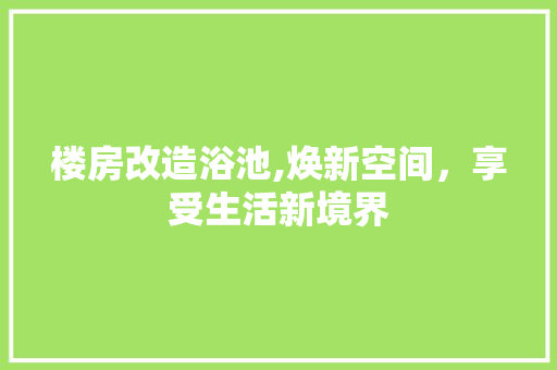 楼房改造浴池,焕新空间，享受生活新境界