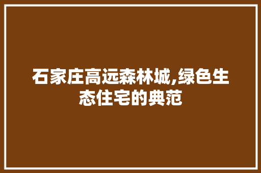 石家庄高远森林城,绿色生态住宅的典范