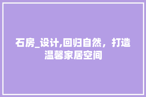 石房_设计,回归自然，打造温馨家居空间