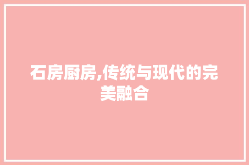 石房厨房,传统与现代的完美融合