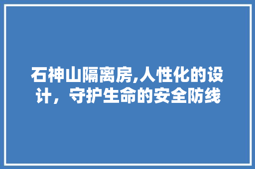 石神山隔离房,人性化的设计，守护生命的安全防线