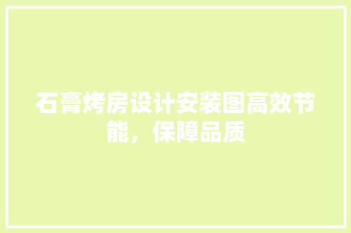 石膏烤房设计安装图高效节能，保障品质