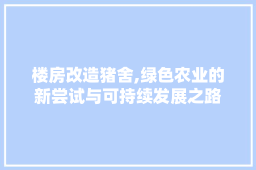 楼房改造猪舍,绿色农业的新尝试与可持续发展之路