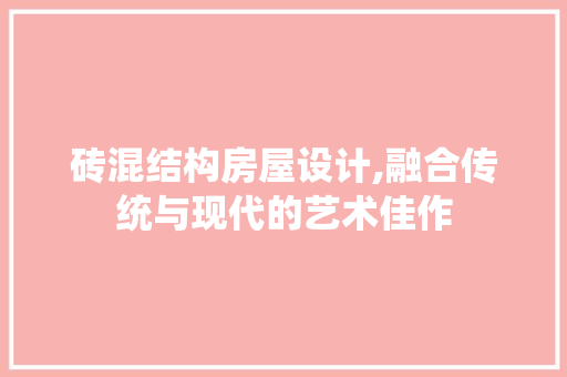 砖混结构房屋设计,融合传统与现代的艺术佳作