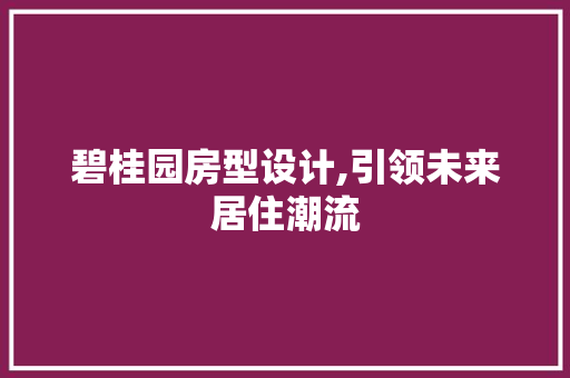 碧桂园房型设计,引领未来居住潮流