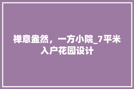 禅意盎然，一方小院_7平米入户花园设计
