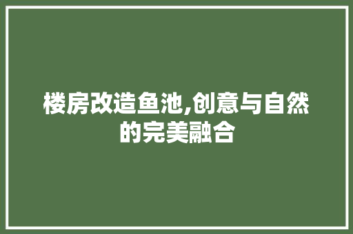 楼房改造鱼池,创意与自然的完美融合