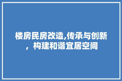 楼房民房改造,传承与创新，构建和谐宜居空间